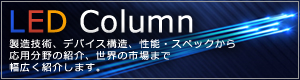 LEDコラム - 製造技術、デバイス構造、性能・スペックから応用分野の紹介、世界の市場までを幅広く紹介します。